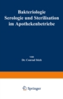 Bakteriologie Serologie und Sterilisation im Apothekenbetriebe : Mit eingehender Berucksichtigung der Herstellung steriler Losungen in Ampullen - eBook