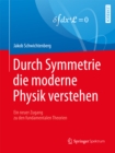 Durch Symmetrie die moderne Physik verstehen : Ein neuer Zugang zu den fundamentalen Theorien - eBook