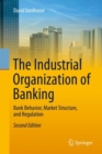 The Industrial Organization of Banking : Bank Behavior, Market Structure, and Regulation - eBook