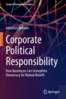 Corporate Political Responsibility : How Businesses Can Strengthen Democracy for Mutual Benefit - Book