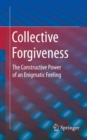 Collective Forgiveness : The Constructive Power of an Enigmatic Feeling - eBook