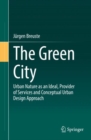 The Green City : Urban Nature as an Ideal, Provider of Services and Conceptual Urban Design Approach - Book