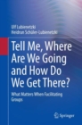 Tell Me, Where Are We Going and How Do We Get There? : What Matters When Facilitating Groups - Book
