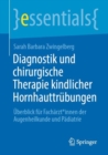 Diagnostik und chirurgische Therapie kindlicher Hornhauttrubungen : Uberblick fur Facharzt*innen der Augenheilkunde und Padiatrie - eBook