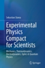 Experimental Physics Compact for Scientists : Mechanics, Thermodynamics, Electrodynamics, Optics & Quantum Physics - Book
