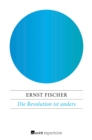 Die Revolution ist anders : Ernst Fischer stellt sich zehn Fragen kritischer Schuler - eBook