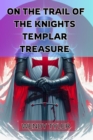 ON THE TRAIL OF THE KNIGHTS TEMPLAR TREASURE : Unlocking the Secrets of a Legendary Quest (2024 Guide for Beginners) - eBook
