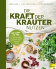 Die Kraft der Krauter nutzen : 350 Rezepte und Tipps fur Wohlbefinden, Schonheit, Kuche, Haus und Garten - eBook