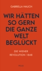 Wir hatten so gern die ganze Welt begluckt : Die Wiener Revolution 1848 - eBook