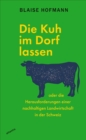 Die Kuh im Dorf lassen : oder die Herausforderungen einer nachhaltigen Landwirtschaft in der Schweiz - eBook