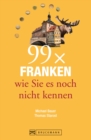 Bruckmann Reisefuhrer: 99 x Franken wie Sie es noch nicht kennen : 99x Kultur, Natur, Essen und Hotspots abseits der bekannten Highlights - eBook