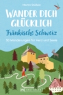 Wander dich glucklich - Frankische Schweiz : 30 Wanderungen fur Herz und Seele - eBook