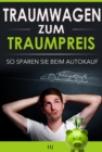 Traumwagen zum Traumpreis : Die 7 Tipps, wie Sie zu Ihrem Traumwagen kommen - und dabei jede Menge Geld sparen! - eBook