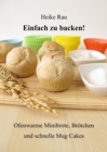 Einfach zu backen! - Ofenwarme Minibrote, Brotchen und schnelle Mug Cakes - eBook