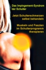 Jetzt Schulterschmerzen selbst behandeln - Muskeln und Faszien im Schulterprogramm therapieren : Das Impingement-Syndrom der Schulter - Schmerzen im Rotatorenmanschetten-Engpass - eBook