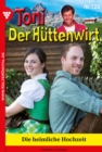 Toni der Huttenwirt 120 - Heimatroman : Die heimliche Hochzeit - eBook