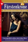 Unvergesslich schon, doch ohne Herz : Furstenkrone 125 - Adelsroman - eBook