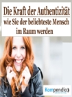 Die Kraft der Authentizitat : Wie Sie der beliebteste Mensch im Raum werden - eBook