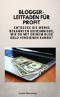 Blogger-Leitfaden fur Profit : Entdecke die wenig bekannten Geheimnisse, wie Du mit Deinem Blog Geld verdienen kannst - eBook