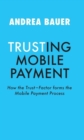 TRUSTING MOBILE PAYMENT : HOW THE TRUST-FACTOR FORMS THE MOBILE PAYMENT PROCESS - eBook