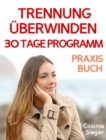 Trennung: TRENNUNG UBERWINDEN IN 30 TAGEN! Wie Sie nach einer Trennung wieder stark werden, zuruck zu sich finden, sich von Schmerz und Abhangigkeit befreien, in Liebe loslassen und ein gluckliches ne - eBook