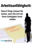 Arbeitsunfahigkeit: : Diese 5 Dinge mussen Sie wissen, wenn Sie sich bei Ihrem Arbeitgeber krank melden - eBook