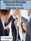 Business und Motivation : Motivieren Sie sich, erfolgreicher zu sein - eBook