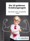 Die 10 goldenen Erziehungsregeln : Was Kinder stark und glucklich macht - eBook