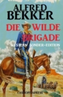 Alfred Bekker Western Sonder-Edition - Die wilde Brigade - eBook