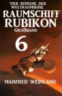 Groband Raumschiff Rubikon 6 - Vier Romane der Weltraumserie - eBook