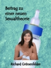 Beitrag zu einer neuen Sexualtheorie : Ein Einblick in die Entwicklung und den Zusammenhang zur Sexualitat des Kleinkindes mit vielen Beispielen - eBook