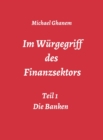 Im Wurgegriff des  Finanzsektors : Teil 1:  Die Banken - eBook