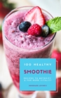 100 Healthy Smoothie Recipes To Detoxify And For More Vitality (Diet Smoothie Guide For Weight Loss And Feeling Great In Your Body) - eBook