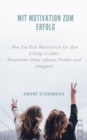 Mit Motivation zum Erfolg : Wie Sie Ihre Motivation fur den Erfolg in allen Bereichen Ihres Lebens finden und steigern - eBook