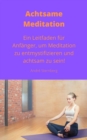 Achtsame Meditation : Ein Leitfaden fur Anfanger, um Meditation zu entmystifizieren und achtsam zu sein! - eBook