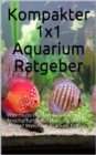 Kompakter 1x1 Aquarium Ratgeber : Was muss man wissen fur eine Anschaffung, Ausstattung und Pflege? Welche Aquarium Fische? - eBook