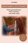 Bodenarbeit Pferd : Bodenarbeit mit Pferden, Pferd gymnastizieren, Pferdetraining und vieles mehr! - eBook