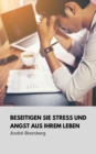 Beseitigen Sie Stress und Angst aus Ihrem Leben : Entdecken Sie Experten-Ratschlage und Tools die Ihnen in stressigen Situationen helfen - eBook