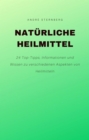 Naturliche Heilmittel : 24 Top-Tipps, Informationen und Wissen zu verschiedenen Aspekten von Heilmitteln - eBook