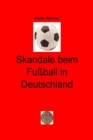 Skandale beim Fuball in Deutschland : Manipulation und Gewalt im deutschen Fuball - Ein Tatsachenbericht - - eBook
