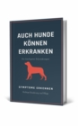 Auch Hunde konnen erkranken : Hundekrankheiten, deren Symptome erkennen. Die richtige Ernahrung und Plege von Hunden. - eBook