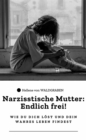 "Narzisstische Mutter: Endlich frei! - Wie du dich lost und dein wahres Leben findest" - eBook