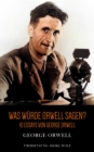Was wurde Orwell sagen? : 10 Essays von George Orwell - eBook