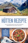 Hutten Rezepte: Das Huttenkochbuch mit den leckersten Bergrezepten aus Alpen, Alm & Co. - inkl. sommerlichen Rezepten und Getranken der Huttenkuche - eBook