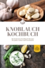Knoblauch Kochbuch: Die leckersten Knoblauch Rezepte fur jeden Anlass und Geschmack - inkl. Fingerfood, Aufstrichen & Getranken - eBook