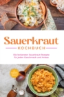 Sauerkraut Kochbuch: Die leckersten Sauerkraut Rezepte fur jeden Geschmack und Anlass - inkl. Fingerfood, Desserts & Getranken - eBook