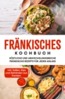Frankisches Kochbuch: Kostliche und abwechslungsreiche frankische Rezepte fur jeden Anlass - inkl. Soen, Dips und Getranken aus Franken - eBook