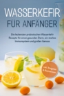 Wasserkefir fur Anfanger: Die leckersten probiotischen Wasserkefir Rezepte fur einen gesunden Darm, ein starkes Immunsystem und groen Genuss - inkl. Ratgeber & Basiswissen - eBook