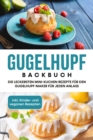 Gugelhupf Backbuch: Die leckersten Mini-Kuchen Rezepte fur den Gugelhupf-Maker fur jeden Anlass - inkl. Kinder- und veganen Rezepten - eBook