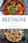 Bretagne Kochbuch: Die leckersten Rezepte der bretonischen Kuche fur jeden Geschmack und Anlass - inkl. Fingerfood, Desserts, Getranken & Dips - eBook